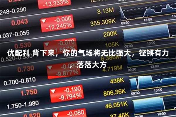 优配利 背下来，你的气场将无比强大，铿锵有力，落落大方
